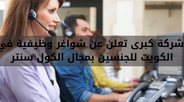 شركة كبرى تعلن عن شواغر وظيفية في الكويت للجنسين بمجال الكول سنتر 1