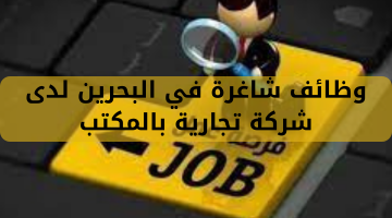 وظائف شاغرة في البحرين لدى شركة تجارية بالمكتب
