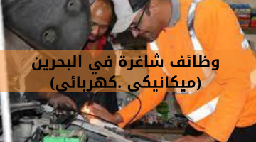 وظائف شاغرة في البحرين (ميكانيكى .كهربائى)