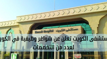 مستشفى الكويت تعلن عن شواغر وظيفية في الكويت لعدد من التخصصات