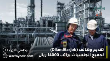 تقديم وظائف (Oil and Gas Job) لجميع الجنسيات براتب 14000 ريال