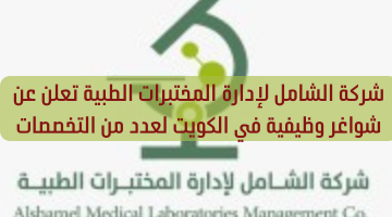 شركة الشامل لإدارة المختبرات الطبية تعلن عن شواغر وظيفية في الكويت لعدد من التخصصات 1