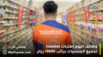 وظائف اليوم (طلبات talabat) لجميع الجنسيات براتب 12000 ريال 5