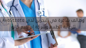 وظائف شاغرة في البحرين لدى AvoStrata للرعاية الطبية وشركة إبراهيم كانو