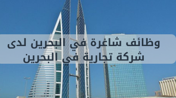 وظائف شاغرة في البحرين لدى شركة تجارية في البحرين