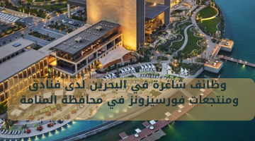 وظائف شاغرة في البحرين لدى فنادق ومنتجعات فورسيزونز في محافظة المنامة