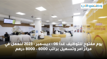 يوم مفتوح للتوظيف غدأ في مركز امر وتسهيل (براتب 6000 - 8000 درهم) 20