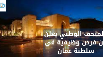المتحف الوطني يعلن عن فرص وظيفية في سلطنة عمان