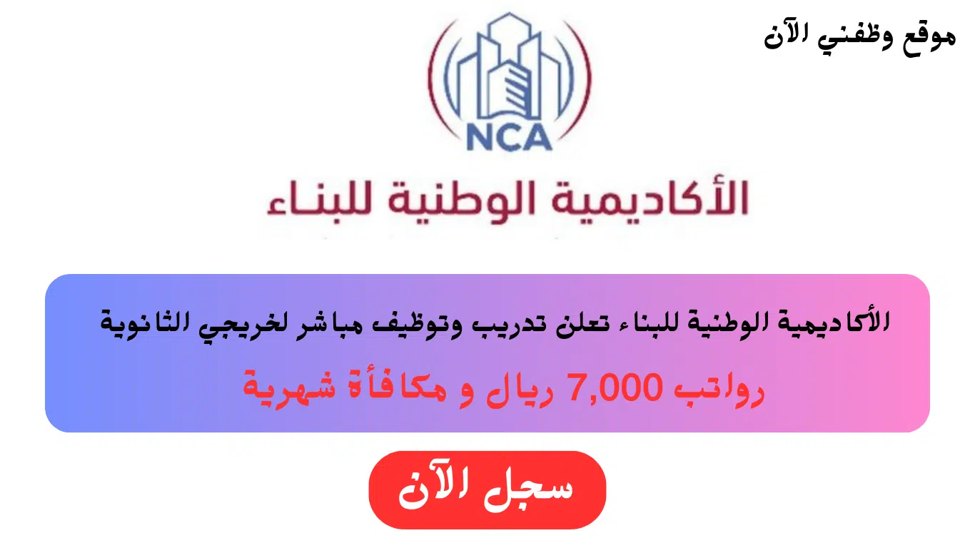تدريب وتوظيف مباشر لخريجي الثانوية في الأكاديمية الوطنية للبناء (رواتب 7,000 ريال)