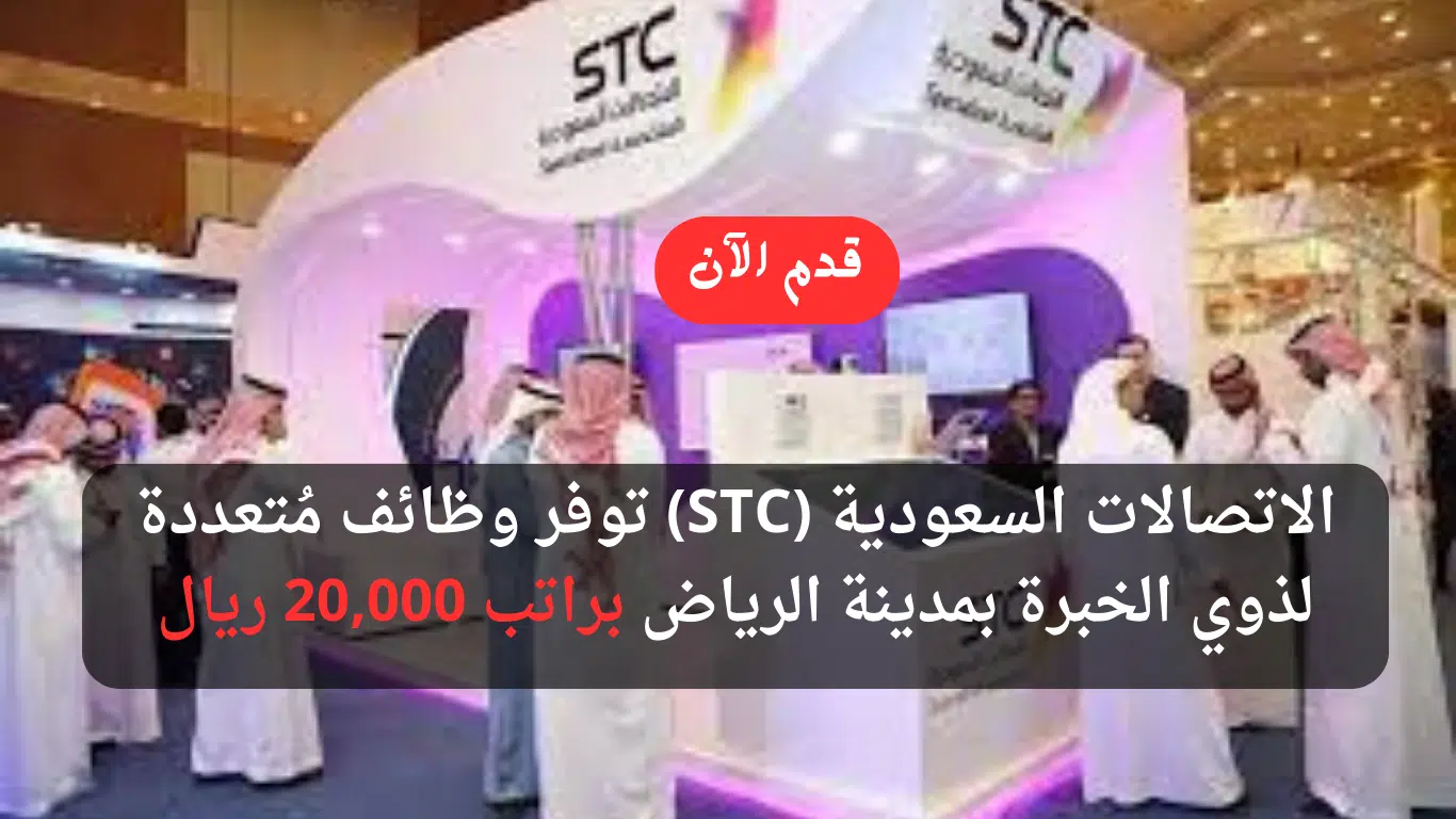 الاتصالات السعودية (STC) تعلن وظائف بالرياض لذوي الخبرة براتب 20,000 ريال