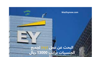 البحث عن عمل (ey) لجميع الجنسيات براتب 13000 ريال 20