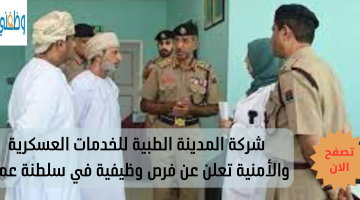 شركة المدينة الطبية للخدمات العسكرية والأمنية تعلن عن فرص وظيفية في سلطنة عمان