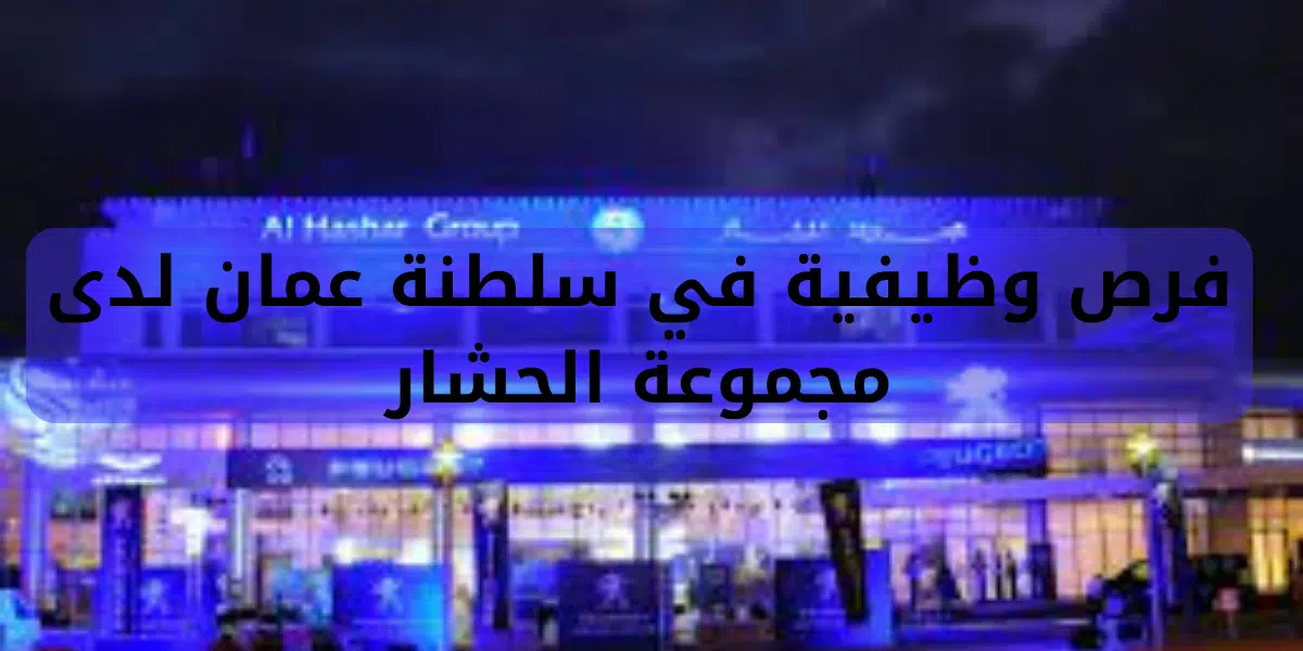 فرص وظيفية في سلطنة عمان لدى مجموعة الحشار 1 فرص وظيفية في سلطنة عمان لدى مجموعة الحشار