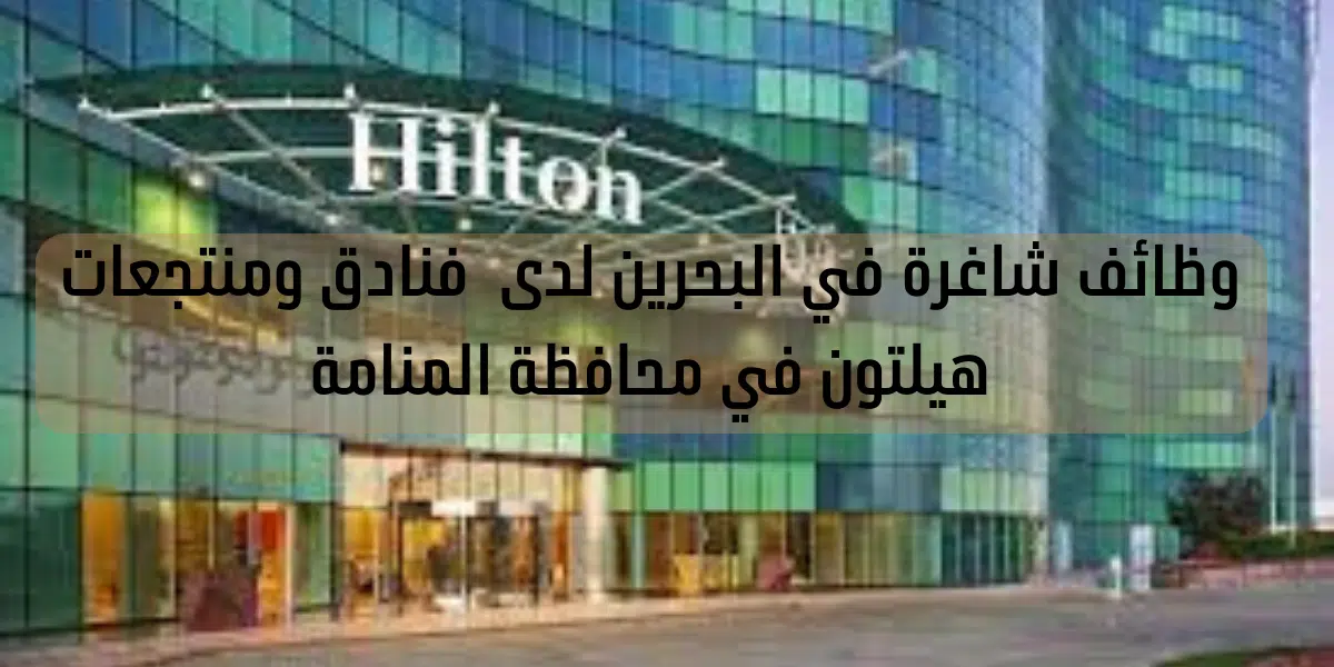 وظائف شاغرة في البحرين لدى  فنادق ومنتجعات هيلتون في محافظة المنامة 