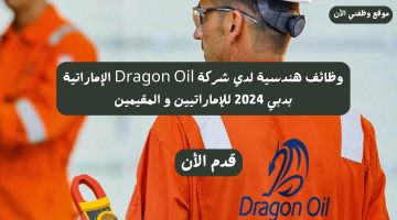 وظائف هندسية لدي شركة Dragon Oil بدبي 2024 للإماراتيين و المقيمين 15