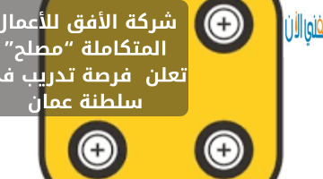 شركة الأفق للأعمال المتكاملة “مصلح” تعلن  عن فرصة تدريب في سلطنة عمان