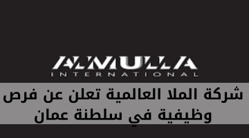 شركة الملا العالمية تعلن عن فرص وظيفية في سلطنة عمان
