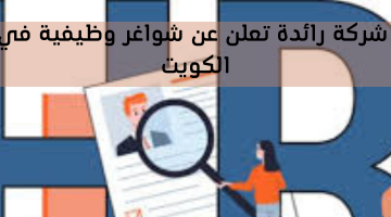 شركة رائدة تعلن عن شواغر وظيفية في الكويت 1