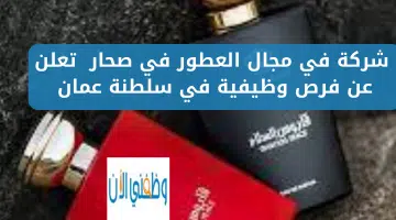 شركة في مجال العطور في صحار تعلن عن فرص وظيفية في سلطنة عمان 2