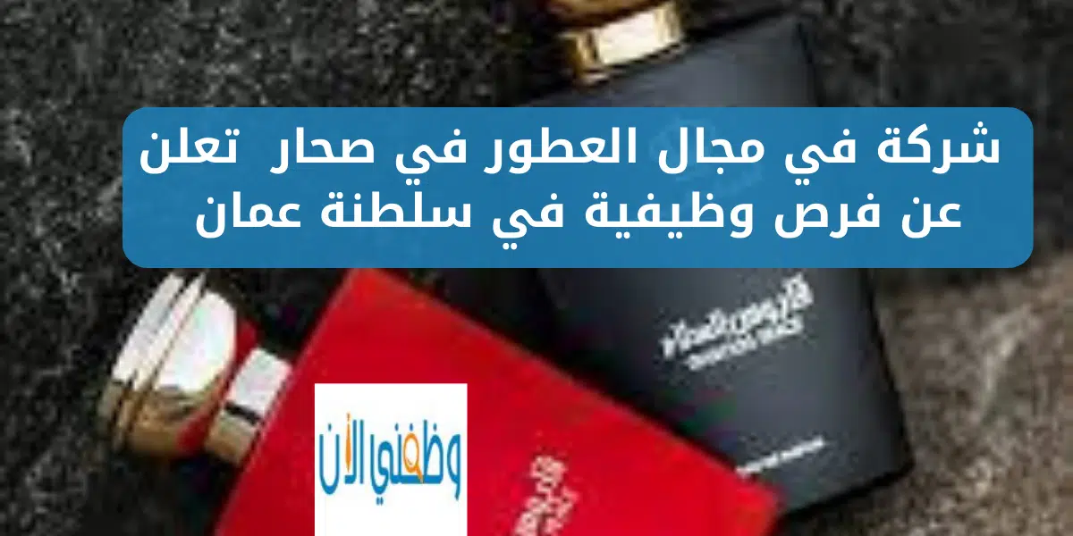 شركة في مجال العطور في صحار تعلن عن فرص وظيفية في سلطنة عمان 1 شركة في مجال العطور في صحار تعلن عن فرص وظيفية في سلطنة عمان