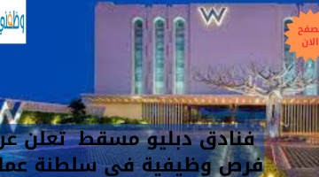 فنادق دبليو مسقط  تعلن عن فرص وظيفية في سلطنة عمان