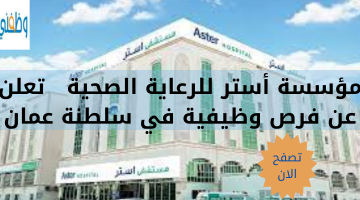 مؤسسة أستر للرعاية الصحية   تعلن عن فرص وظيفية في سلطنة عمان