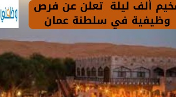 مخيم ألف ليلة  تعلن عن فرص وظيفية في سلطنة عمان