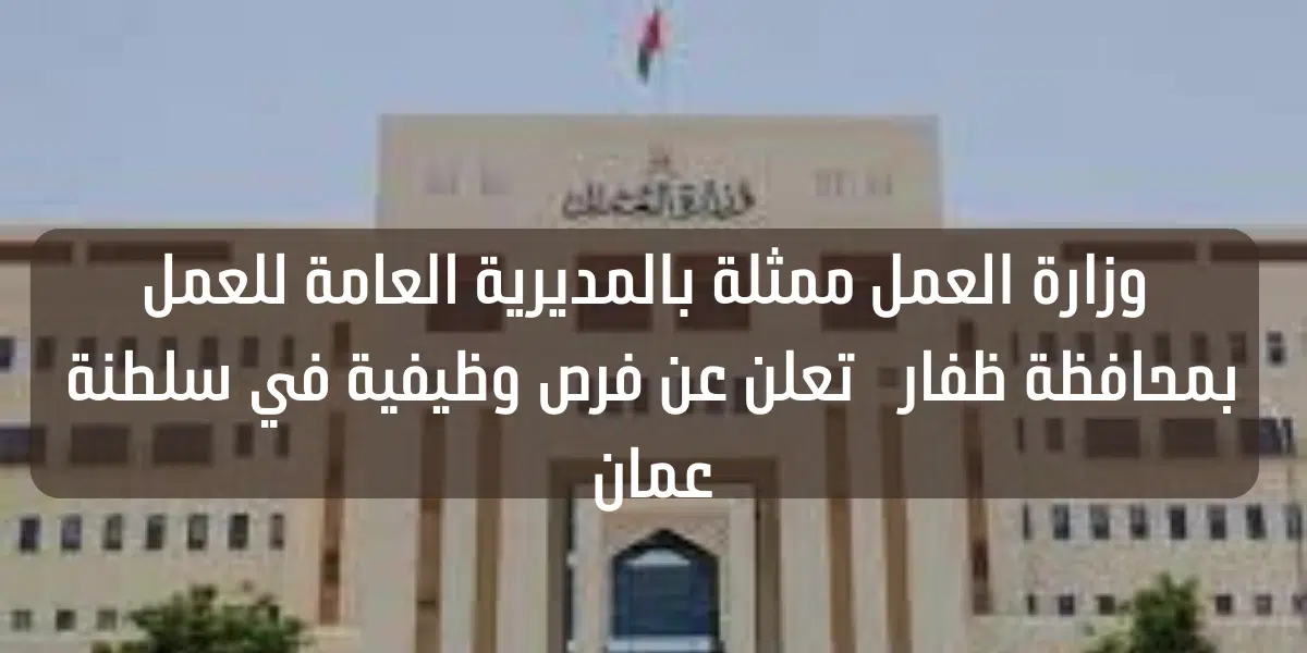 وزارة العمل ممثلة بالمديرية العامة للعمل بمحافظة ظفار تعلن عن فرص وظيفية في سلطنة عمان 1 وزارة العمل ممثلة بالمديرية العامة للعمل بمحافظة ظفار تعلن عن فرص وظيفية في سلطنة عمان
