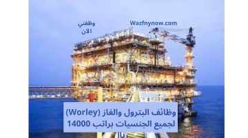 وظائف البترول والغاز (Worley) لجميع الجنسيات براتب 14000 ريال