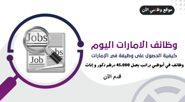 وظائف اليوم (فرصة عمل) في أبوظبي براتب يصل 45،000 درهم ذكور و إناث 10