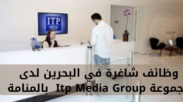 وظائف شاغرة في البحرين لدى مجموعة Itp Media Group بالمنامة 7