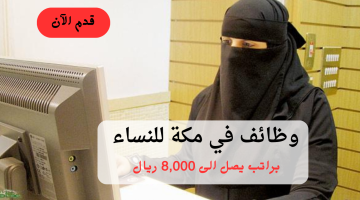 وظائف في مكة للنساء براتب يصل الى 8,000 ريال