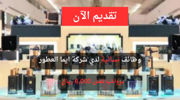 وظائف نسائية لدي شركة ايما العطور برواتب تصل 6,000 ريال 22