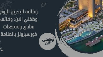 وظائف البحرين اليوم وظفني الان: وظائف فنادق ومنتجعات فورسيزونز بالمنامة