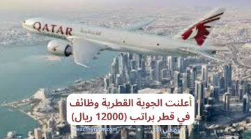 أعلنت الجوية القطرية وظائف في قطر براتب (12000 ريال)