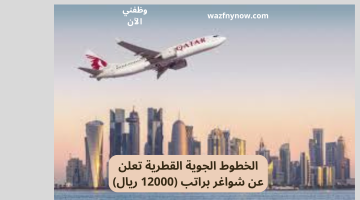 الخطوط الجوية القطرية تعلن عن شواغر براتب (12000 ريال)