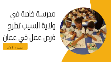 مدرسة خاصة في ولاية السيب تطرح فرص عمل في عمان