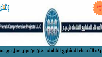 شركة الأصدقاء للمشاريع الشاملة  تعلن عن فرص عمل في عمان