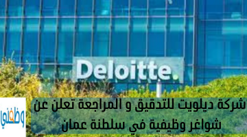 شركة ديلويت للتدقيق و المراجعة تعلن عن شواغر وظيفية في سلطنة عمان