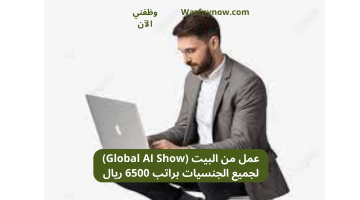 عمل من البيت (Global AI Show) لجميع الجنسيات براتب 6500 ريال