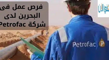 فرص عمل فى البحرين لدى شركة Petrofac 20