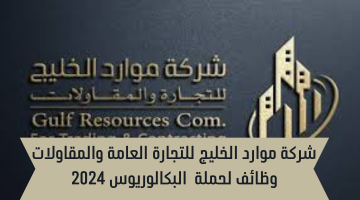 شركة موارد الخليج للتجارة العامة والمقاولات وظائف لحملة  البكالوريوس 2024