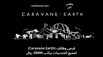 فرص وظائف (Caravane Earth) لجميع الجنسيات براتب 20000 ريال