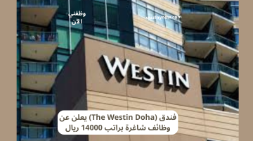 فندق (The Westin Doha) يعلن عن وظائف شاغرة براتب 14000 ريال 30