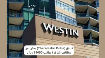 فندق (The Westin Doha) يعلن عن وظائف شاغرة براتب 14000 ريال 2