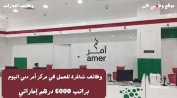 توظيف في مركز آمر دبي اليوم براتب 6000 درهم + عمولة 9