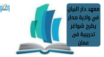 معهد دار البيان في ولاية صحار يطرح شواغر تدريبية فى عمان