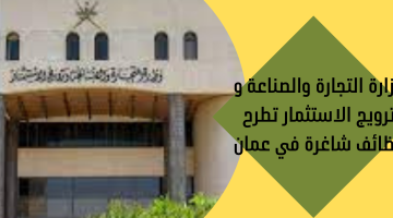 وزارة التجارة والصناعة و ترويج الاستثمار تطرح وظائف شاغرة في عمان