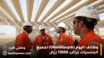 وظائف اليوم (Oil and Gas Job) لجميع الجنسيات براتب 13500 ريال