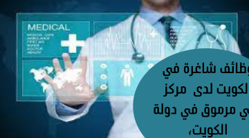 وظائف شاغرة في الكويت لدى مركز طبي مرموق في دولة الكويت، 7